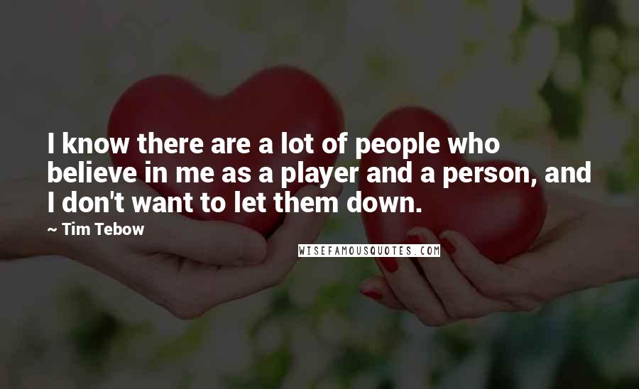 Tim Tebow Quotes: I know there are a lot of people who believe in me as a player and a person, and I don't want to let them down.