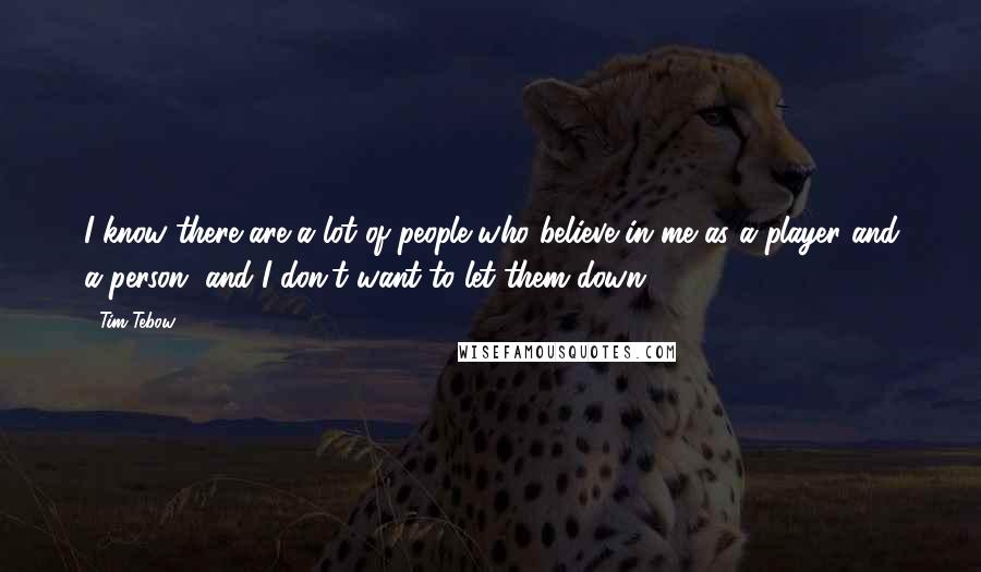 Tim Tebow Quotes: I know there are a lot of people who believe in me as a player and a person, and I don't want to let them down.