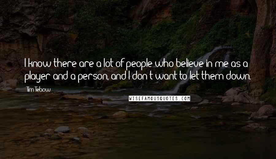 Tim Tebow Quotes: I know there are a lot of people who believe in me as a player and a person, and I don't want to let them down.