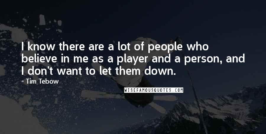Tim Tebow Quotes: I know there are a lot of people who believe in me as a player and a person, and I don't want to let them down.
