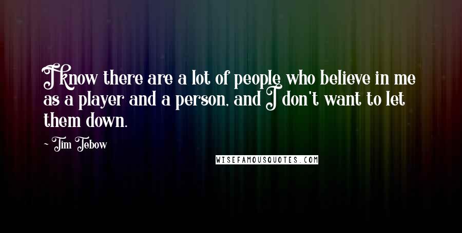 Tim Tebow Quotes: I know there are a lot of people who believe in me as a player and a person, and I don't want to let them down.