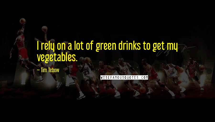 Tim Tebow Quotes: I rely on a lot of green drinks to get my vegetables.