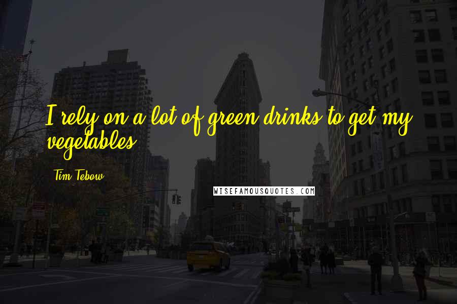 Tim Tebow Quotes: I rely on a lot of green drinks to get my vegetables.