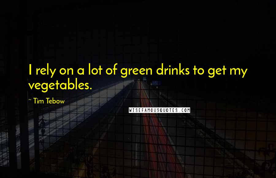 Tim Tebow Quotes: I rely on a lot of green drinks to get my vegetables.