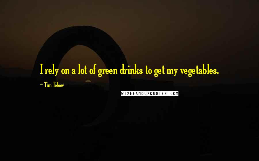 Tim Tebow Quotes: I rely on a lot of green drinks to get my vegetables.