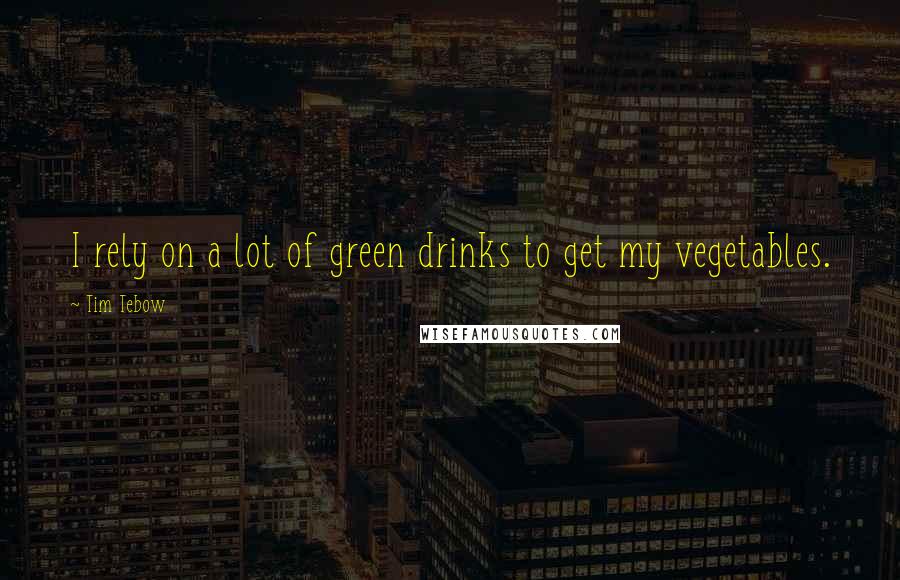 Tim Tebow Quotes: I rely on a lot of green drinks to get my vegetables.