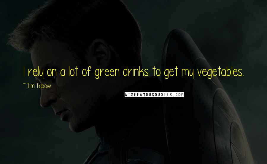 Tim Tebow Quotes: I rely on a lot of green drinks to get my vegetables.