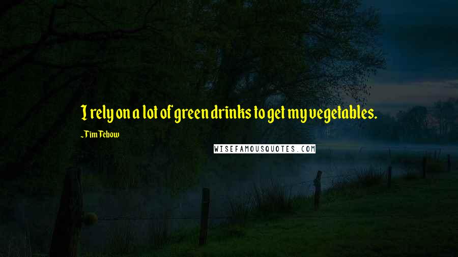 Tim Tebow Quotes: I rely on a lot of green drinks to get my vegetables.