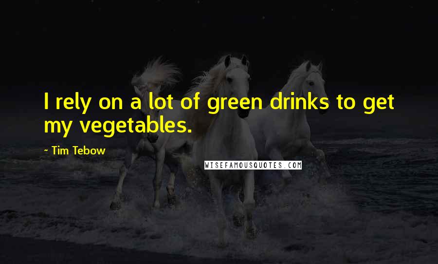 Tim Tebow Quotes: I rely on a lot of green drinks to get my vegetables.