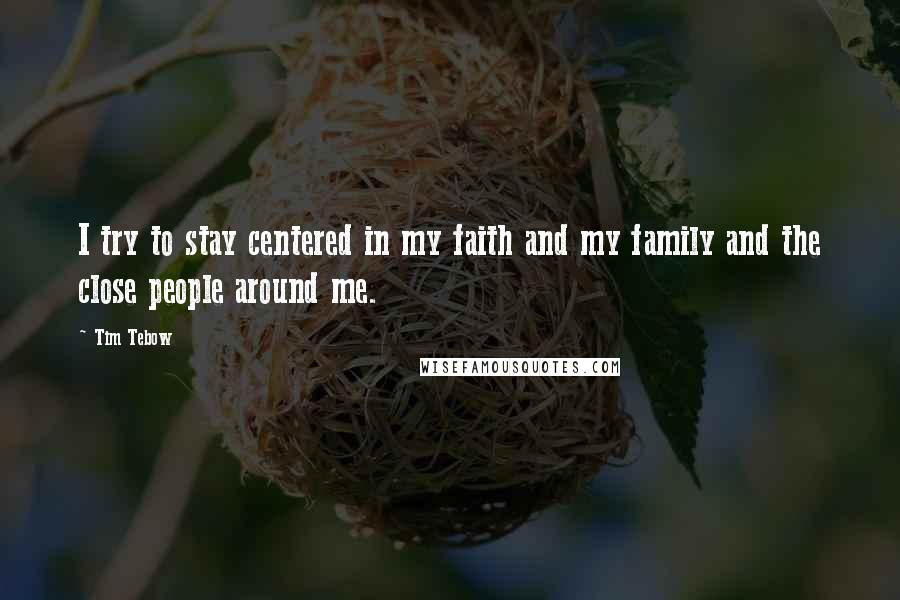 Tim Tebow Quotes: I try to stay centered in my faith and my family and the close people around me.