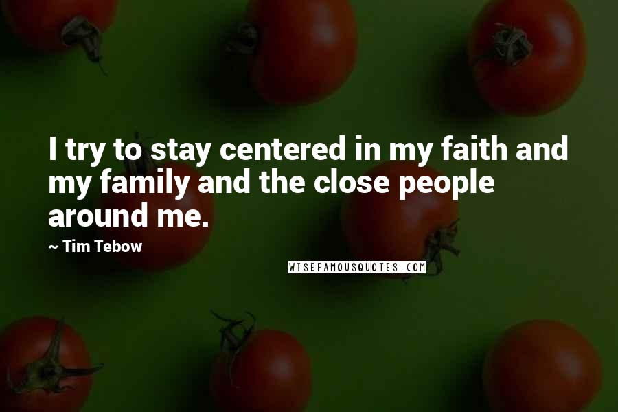 Tim Tebow Quotes: I try to stay centered in my faith and my family and the close people around me.