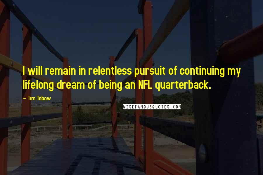 Tim Tebow Quotes: I will remain in relentless pursuit of continuing my lifelong dream of being an NFL quarterback.