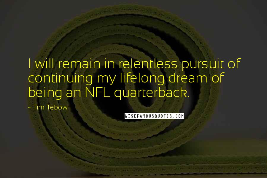 Tim Tebow Quotes: I will remain in relentless pursuit of continuing my lifelong dream of being an NFL quarterback.