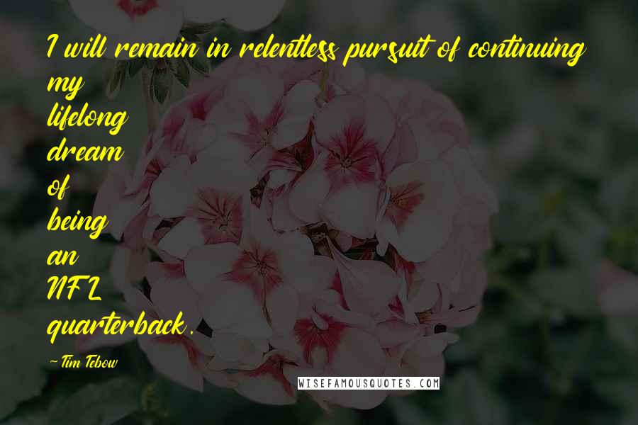 Tim Tebow Quotes: I will remain in relentless pursuit of continuing my lifelong dream of being an NFL quarterback.