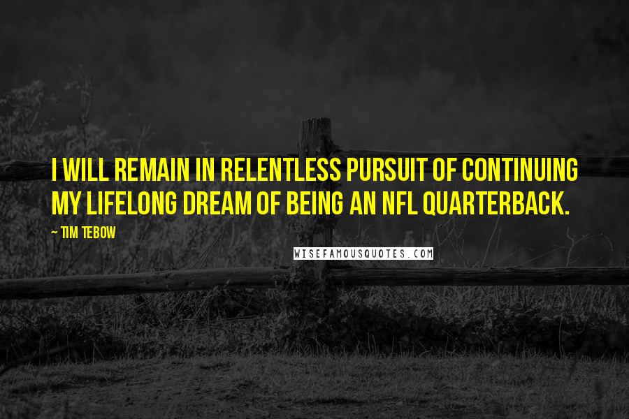 Tim Tebow Quotes: I will remain in relentless pursuit of continuing my lifelong dream of being an NFL quarterback.