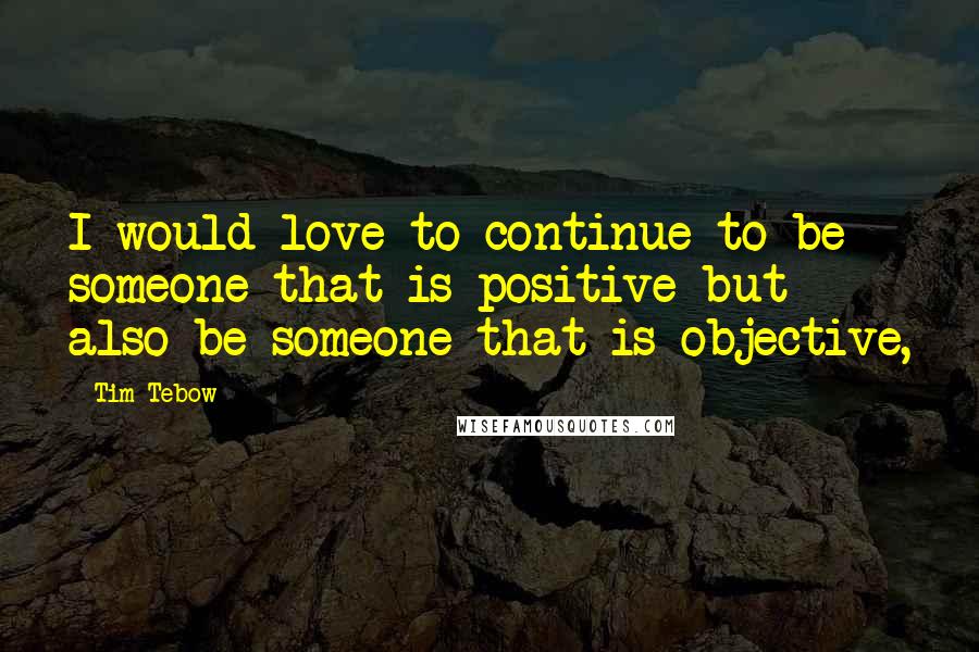 Tim Tebow Quotes: I would love to continue to be someone that is positive but also be someone that is objective,