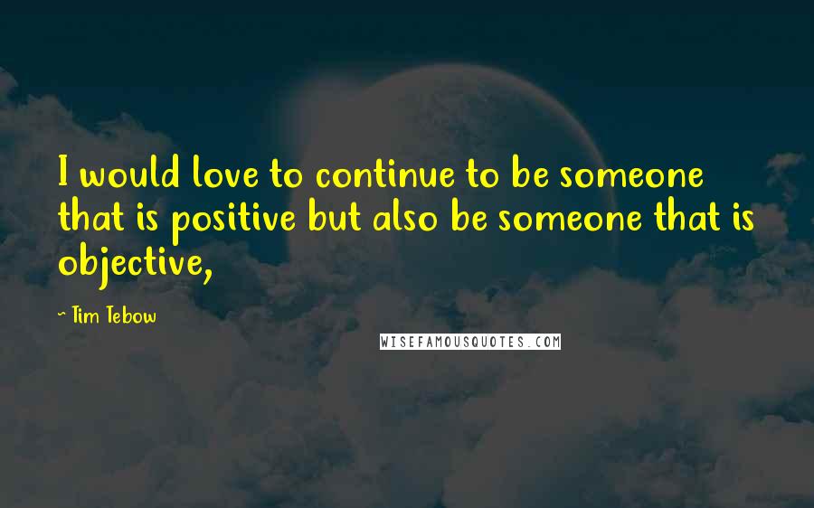 Tim Tebow Quotes: I would love to continue to be someone that is positive but also be someone that is objective,