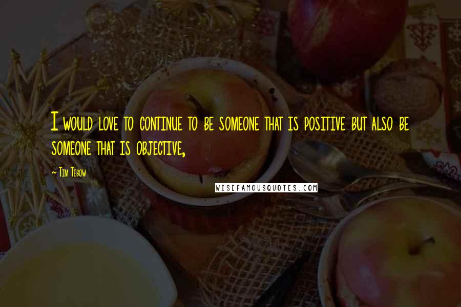 Tim Tebow Quotes: I would love to continue to be someone that is positive but also be someone that is objective,