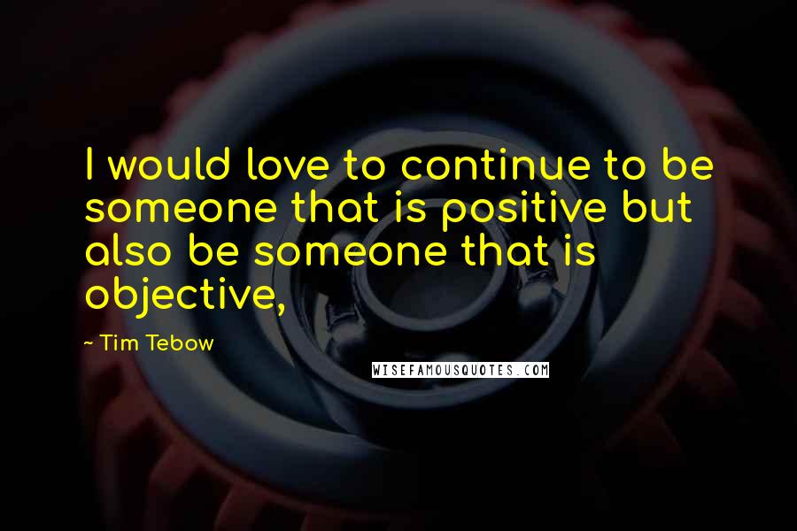 Tim Tebow Quotes: I would love to continue to be someone that is positive but also be someone that is objective,