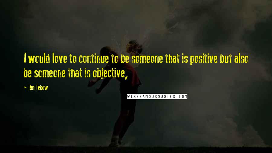 Tim Tebow Quotes: I would love to continue to be someone that is positive but also be someone that is objective,