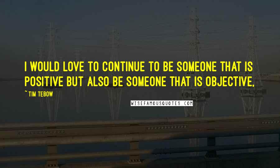 Tim Tebow Quotes: I would love to continue to be someone that is positive but also be someone that is objective,