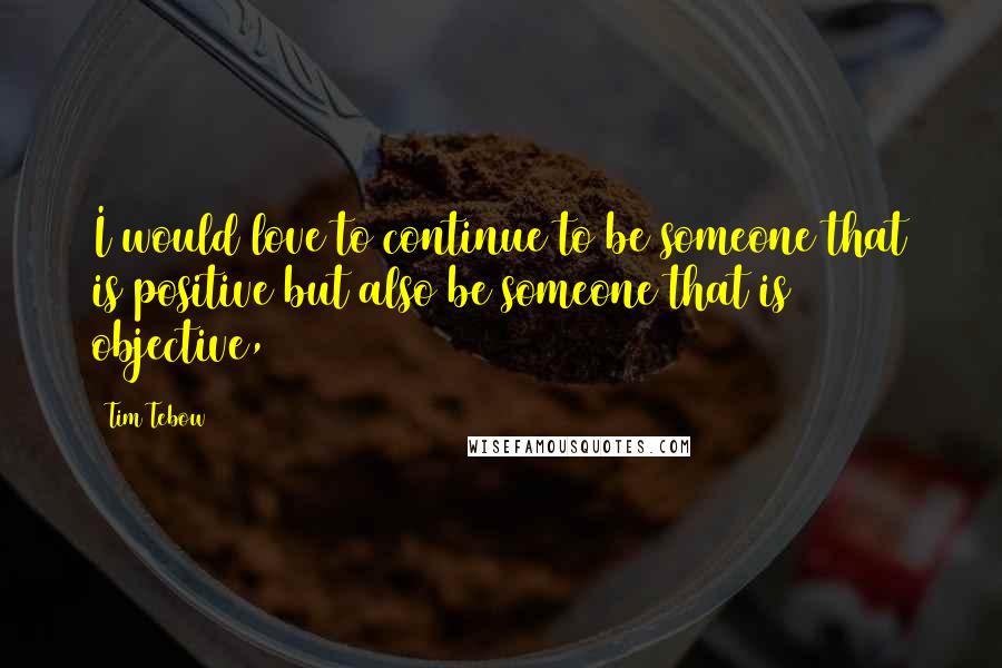 Tim Tebow Quotes: I would love to continue to be someone that is positive but also be someone that is objective,