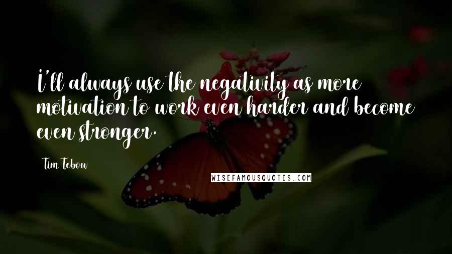Tim Tebow Quotes: I'll always use the negativity as more motivation to work even harder and become even stronger.