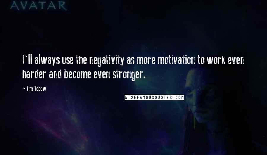 Tim Tebow Quotes: I'll always use the negativity as more motivation to work even harder and become even stronger.