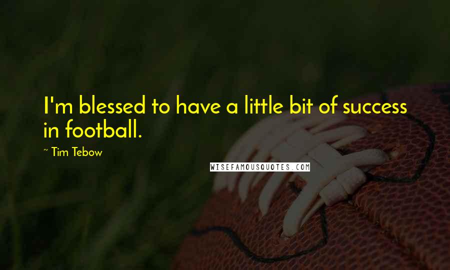 Tim Tebow Quotes: I'm blessed to have a little bit of success in football.