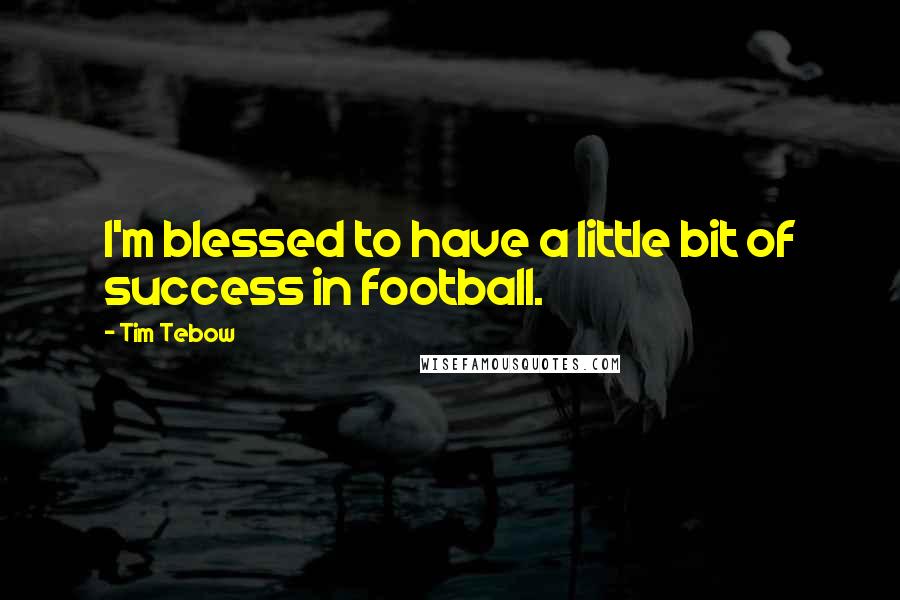 Tim Tebow Quotes: I'm blessed to have a little bit of success in football.