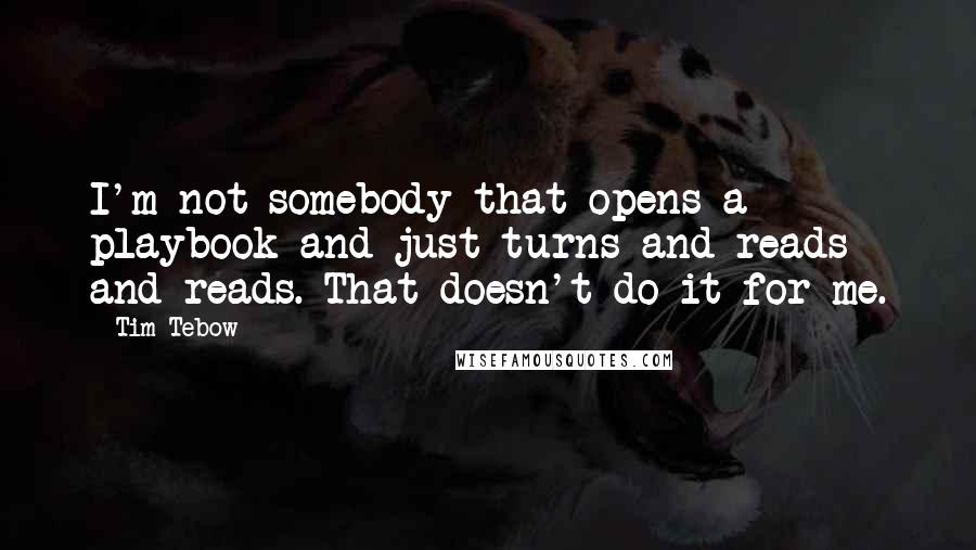 Tim Tebow Quotes: I'm not somebody that opens a playbook and just turns and reads and reads. That doesn't do it for me.