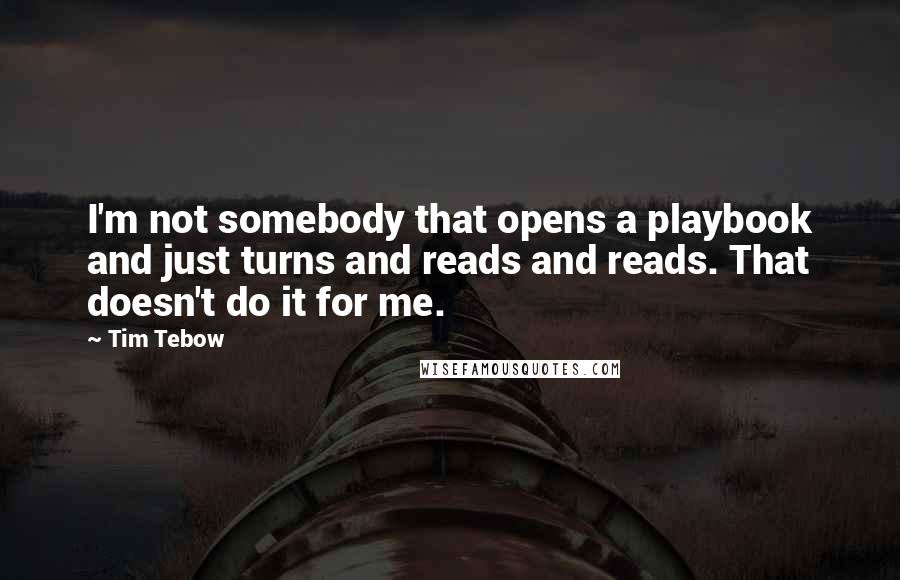 Tim Tebow Quotes: I'm not somebody that opens a playbook and just turns and reads and reads. That doesn't do it for me.