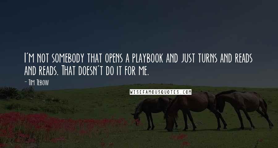 Tim Tebow Quotes: I'm not somebody that opens a playbook and just turns and reads and reads. That doesn't do it for me.