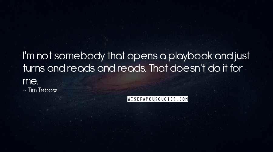 Tim Tebow Quotes: I'm not somebody that opens a playbook and just turns and reads and reads. That doesn't do it for me.