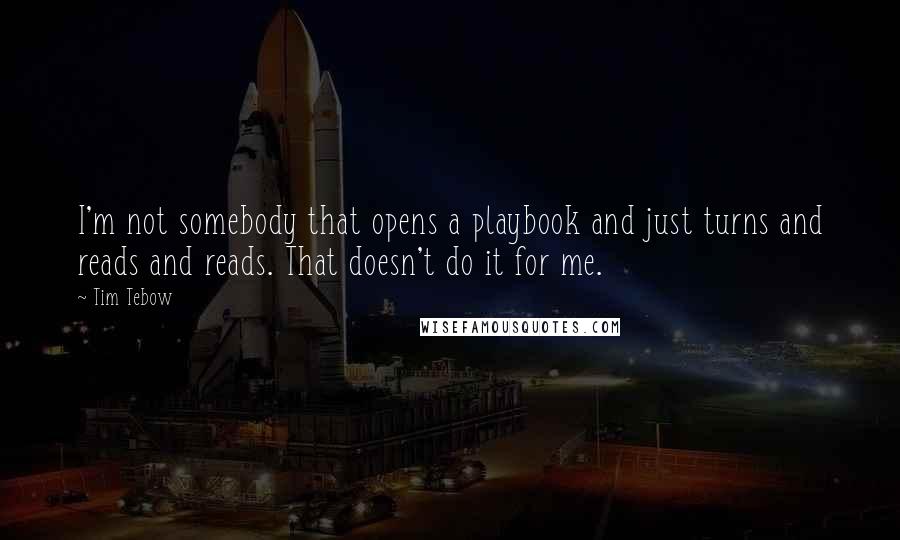 Tim Tebow Quotes: I'm not somebody that opens a playbook and just turns and reads and reads. That doesn't do it for me.