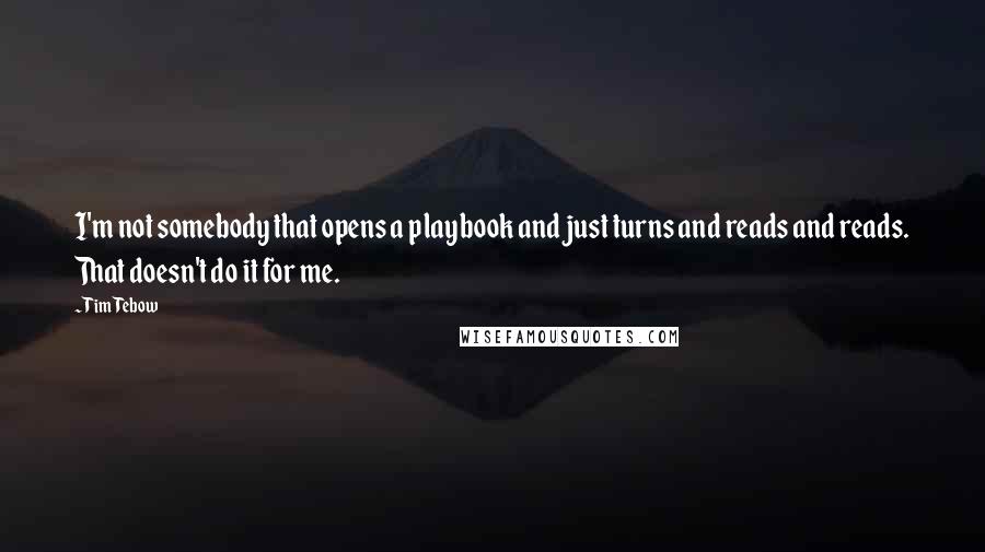 Tim Tebow Quotes: I'm not somebody that opens a playbook and just turns and reads and reads. That doesn't do it for me.