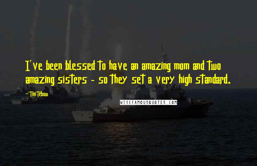 Tim Tebow Quotes: I've been blessed to have an amazing mom and two amazing sisters - so they set a very high standard.