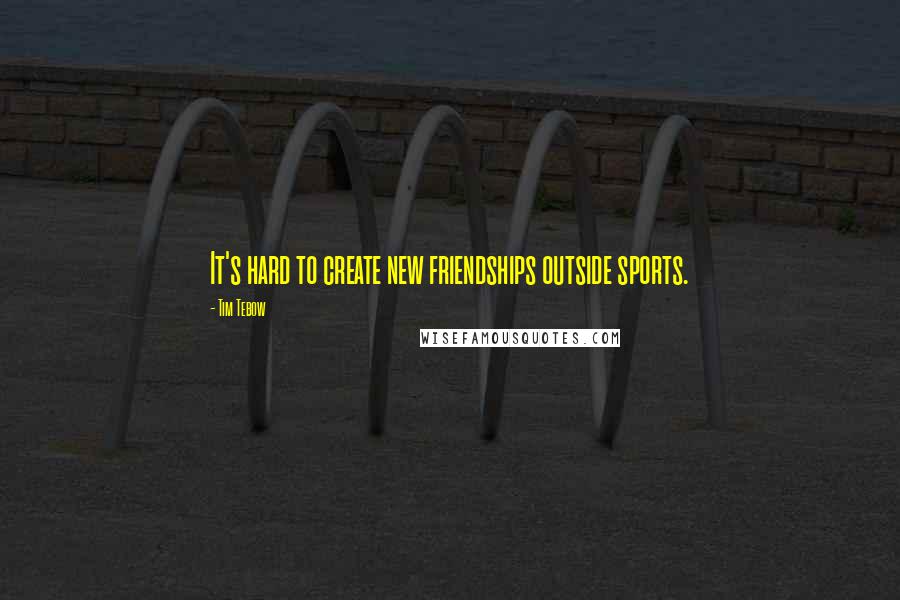 Tim Tebow Quotes: It's hard to create new friendships outside sports.