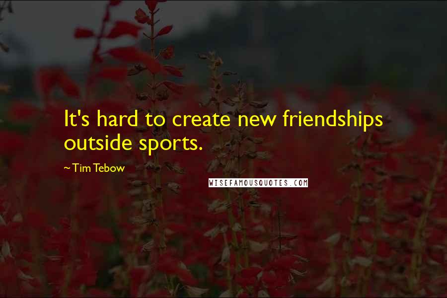 Tim Tebow Quotes: It's hard to create new friendships outside sports.