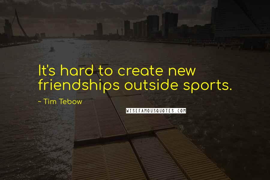 Tim Tebow Quotes: It's hard to create new friendships outside sports.