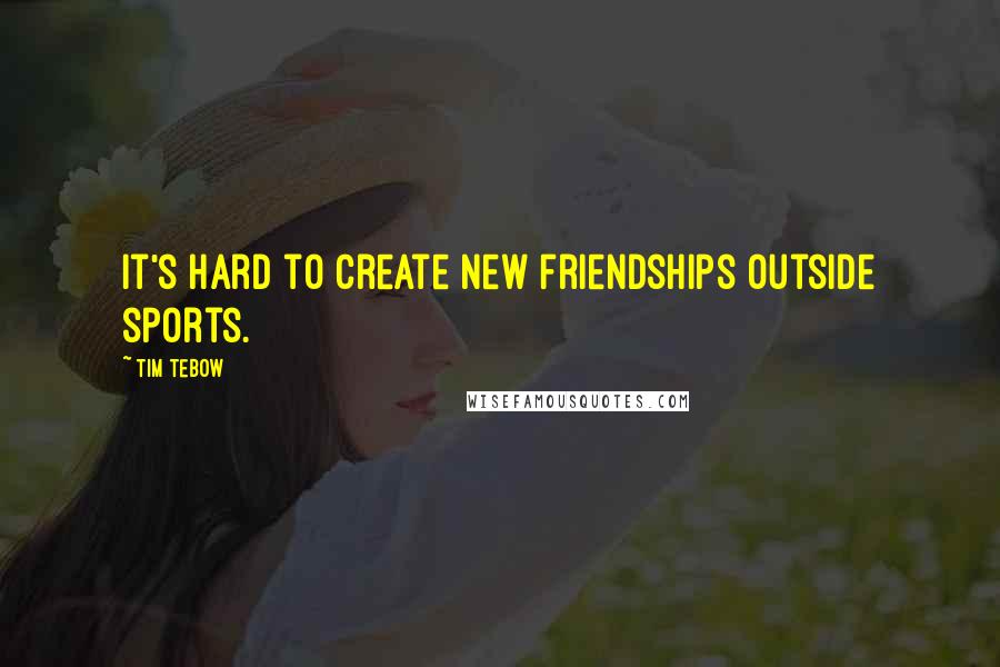 Tim Tebow Quotes: It's hard to create new friendships outside sports.