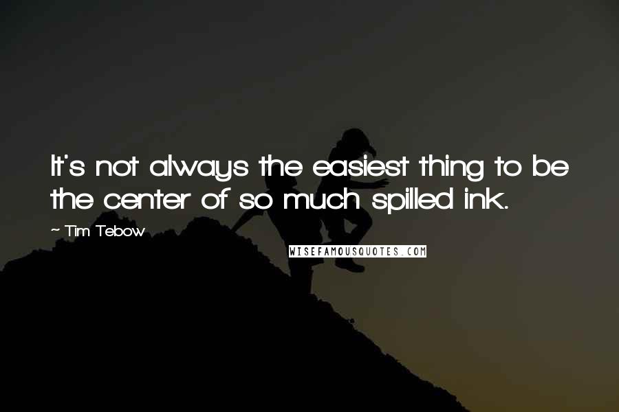 Tim Tebow Quotes: It's not always the easiest thing to be the center of so much spilled ink.