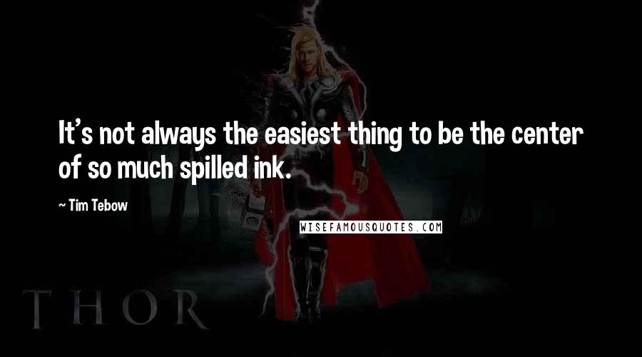 Tim Tebow Quotes: It's not always the easiest thing to be the center of so much spilled ink.