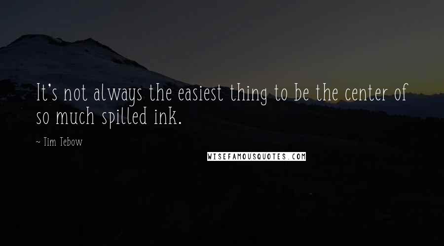 Tim Tebow Quotes: It's not always the easiest thing to be the center of so much spilled ink.