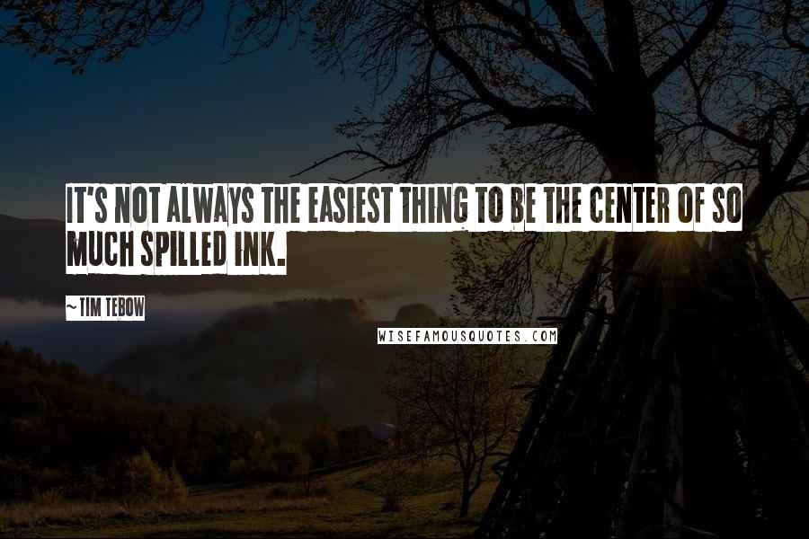 Tim Tebow Quotes: It's not always the easiest thing to be the center of so much spilled ink.