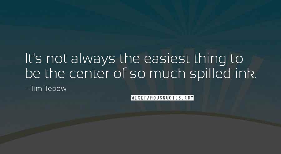 Tim Tebow Quotes: It's not always the easiest thing to be the center of so much spilled ink.