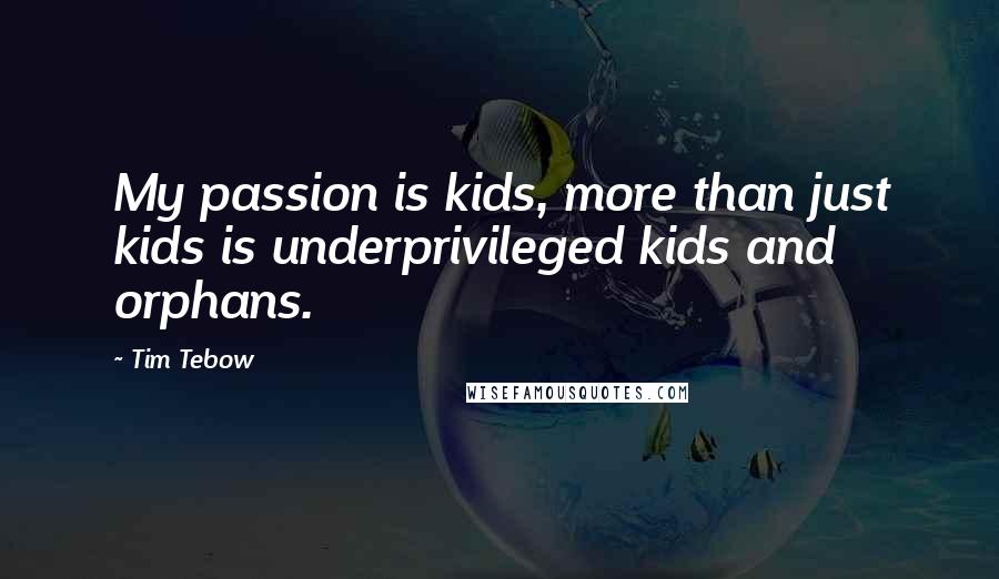 Tim Tebow Quotes: My passion is kids, more than just kids is underprivileged kids and orphans.