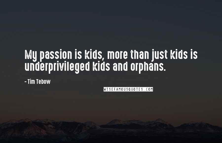 Tim Tebow Quotes: My passion is kids, more than just kids is underprivileged kids and orphans.