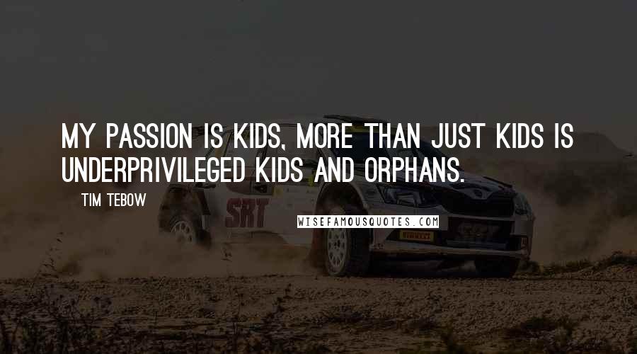 Tim Tebow Quotes: My passion is kids, more than just kids is underprivileged kids and orphans.