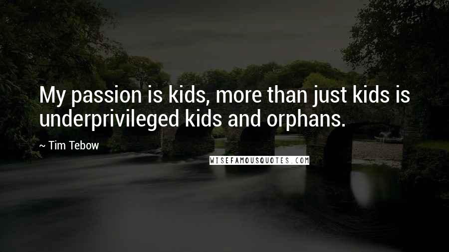 Tim Tebow Quotes: My passion is kids, more than just kids is underprivileged kids and orphans.